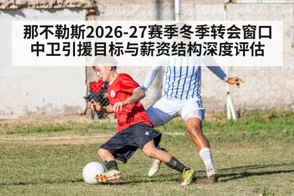 那不勒斯2026-27赛季冬季转会窗口中卫引援目标与薪资结构深度评估
